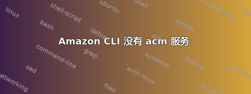 Amazon CLI 没有 acm 服务