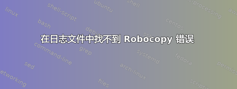 在日志文件中找不到 Robocopy 错误