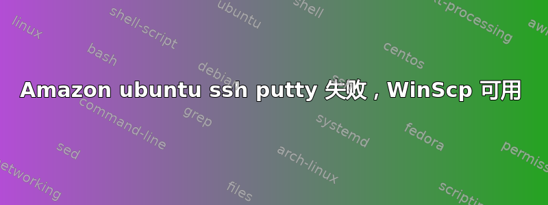 Amazon ubuntu ssh putty 失败，WinScp 可用