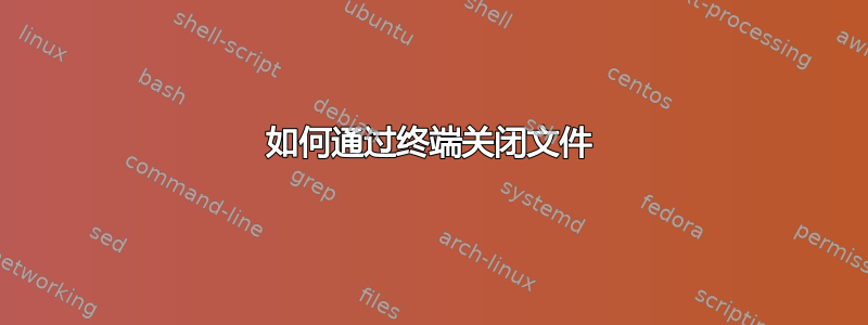 如何通过终端关闭文件