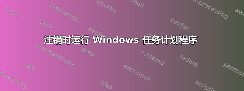 注销时运行 Windows 任务计划程序