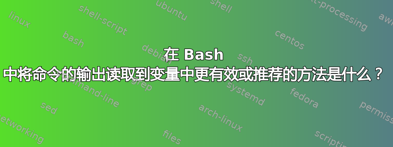 在 Bash 中将命令的输出读取到变量中更有效或推荐的方法是什么？