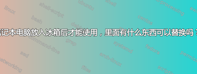 笔记本电脑放入冰箱后才能使用，里面有什么东西可以替换吗？