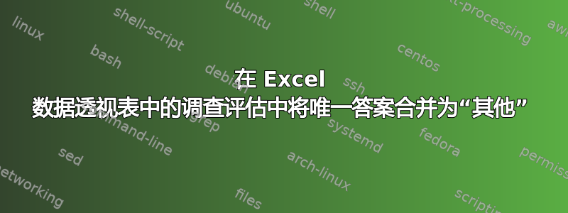 在 Excel 数据透视表中的调查评估中将唯一答案合并为“其他”