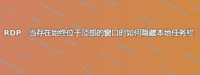 RDP，当存在始终位于顶部的窗口时如何隐藏本地任务栏