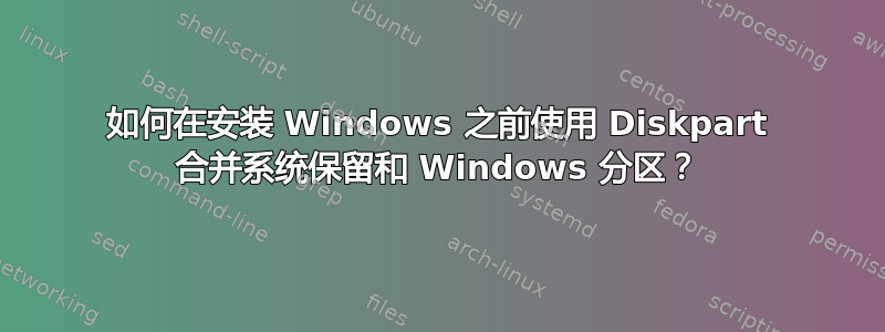 如何在安装 Windows 之前使用 Diskpart 合并系统保留和 Windows 分区？