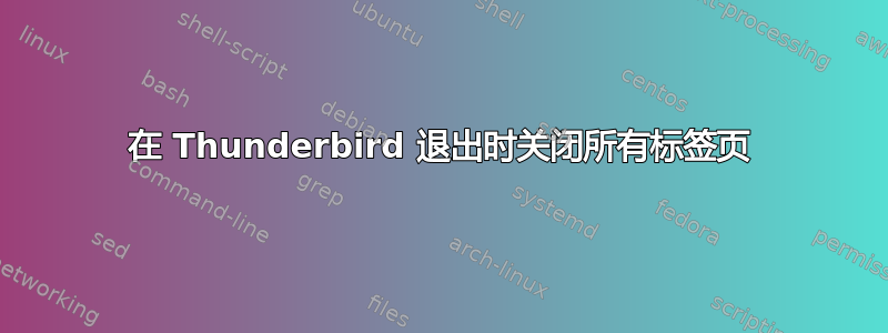 在 Thunderbird 退出时关闭所有标签页