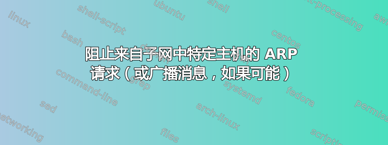 阻止来自子网中特定主机的 ARP 请求（或广播消息，如果可能）