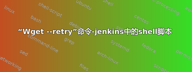 “Wget --retry”命令-jenkins中的shell脚本