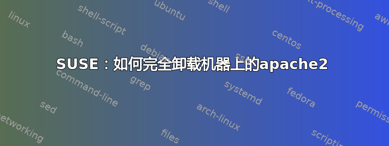 SUSE：如何完全卸载机器上的apache2