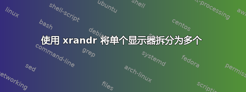 使用 xrandr 将单个显示器拆分为多个