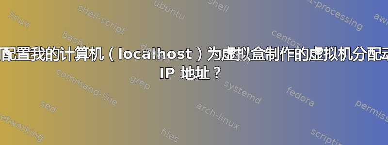 如何配置我的计算机（localhost）为虚拟盒制作的虚拟机分配动态 IP 地址？