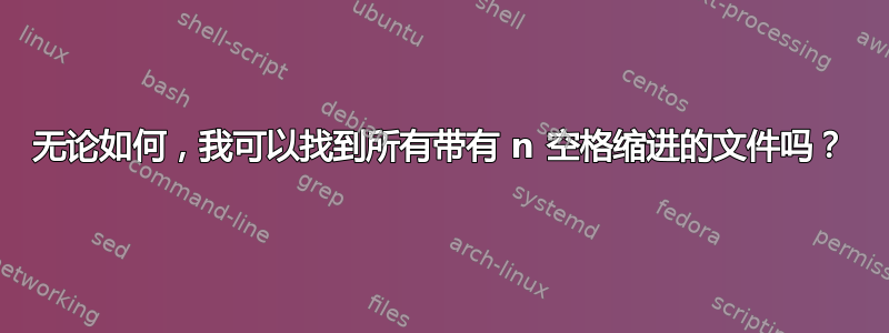 无论如何，我可以找到所有带有 n 空格缩进的文件吗？