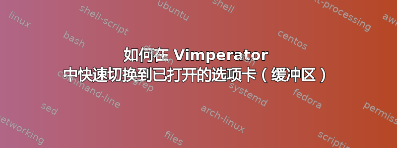 如何在 Vimperator 中快速切换到已打开的选项卡（缓冲区）