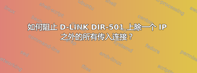 如何阻止 D-LINK DIR-501 上除一个 IP 之外的所有传入连接？