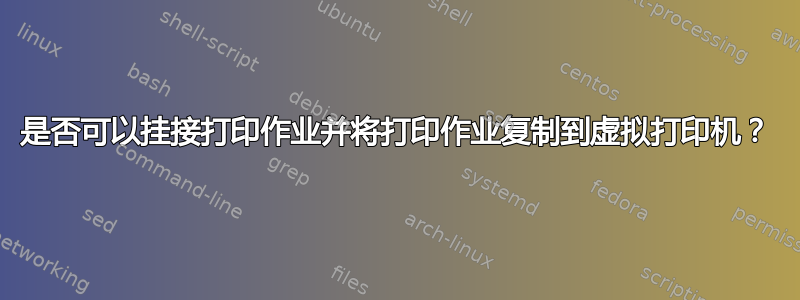 是否可以挂接打印作业并将打印作业复制到虚拟打印机？