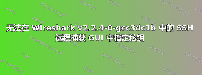 无法在 Wireshark v2.2.4-0-gcc3dc1b 中的 SSH 远程捕获 GUI 中指定私钥