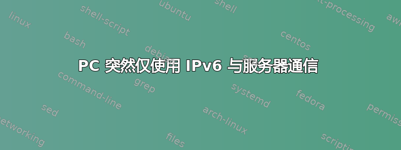 PC 突然仅使用 IPv6 与服务器通信