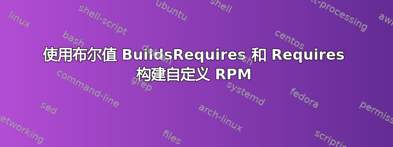 使用布尔值 BuildsRequires 和 Requires 构建自定义 RPM