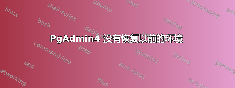 PgAdmin4 没有恢复以前的环境