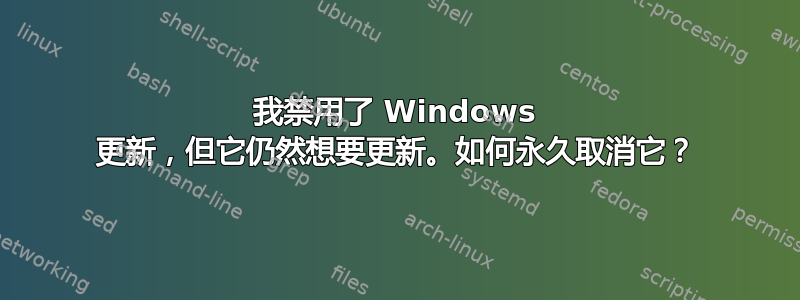 我禁用了 Windows 更新，但它仍然想要更新。如何永久取消它？