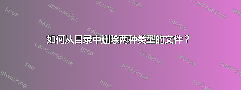 如何从目录中删除两种类型的文件？