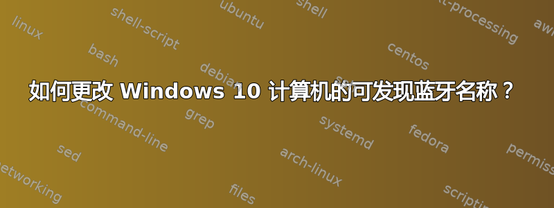 如何更改 Windows 10 计算机的可发现蓝牙名称？