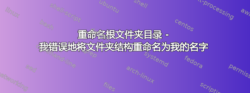 重命名根文件夹目录 - 我错误地将文件夹结构重命名为我的名字