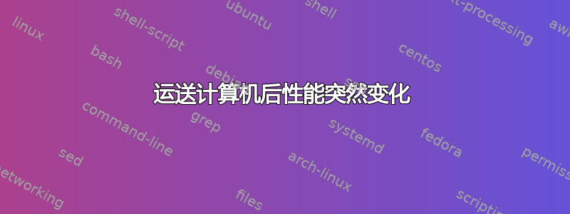 运送计算机后性能突然变化