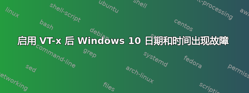 启用 VT-x 后 Windows 10 日期和时间出现故障