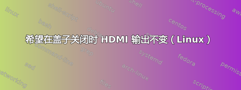 希望在盖子关闭时 HDMI 输出不变（Linux）