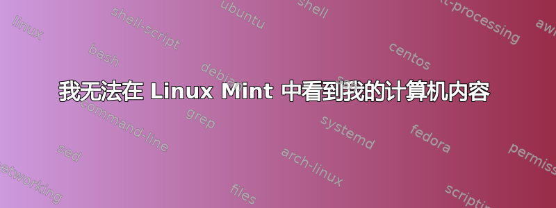 我无法在 Linux Mint 中看到我的计算机内容