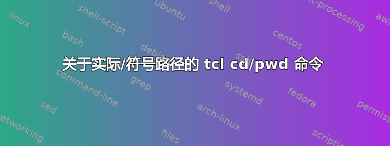 关于实际/符号路径的 tcl cd/pwd 命令