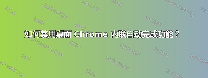 如何禁用桌面 Chrome 内联自动完成功能？