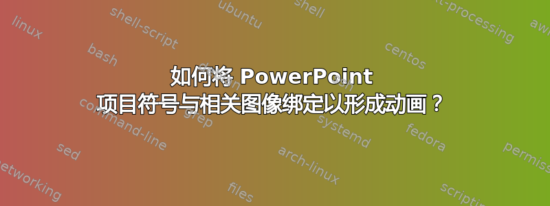 如何将 PowerPoint 项目符号与相关图像绑定以形成动画？