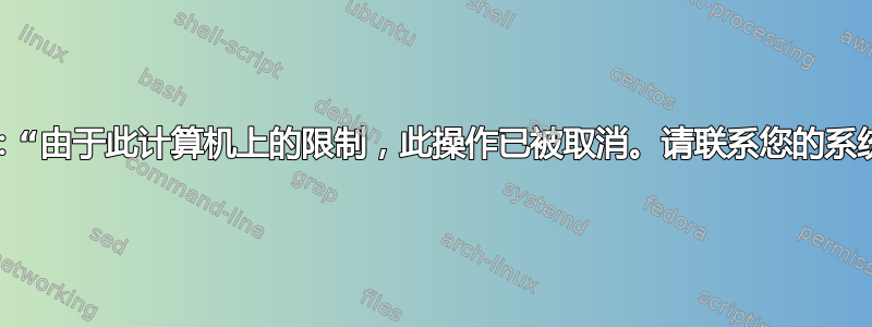 Windows：“由于此计算机上的限制，此操作已被取消。请联系您的系统管理员。”