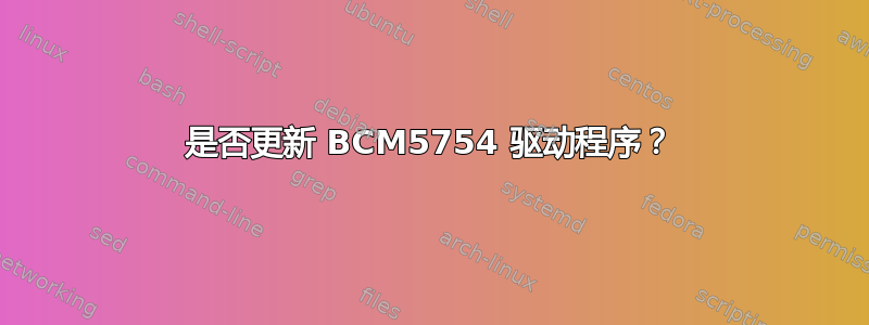 是否更新 BCM5754 驱动程序？