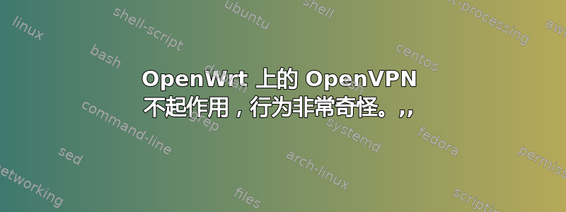 OpenWrt 上的 OpenVPN 不起作用，行为非常奇怪。,,