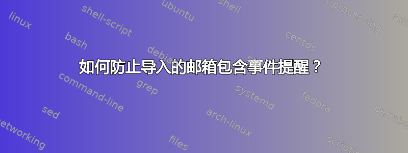 如何防止导入的邮箱包含事件提醒？