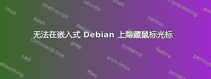 无法在嵌入式 Debian 上隐藏鼠标光标 