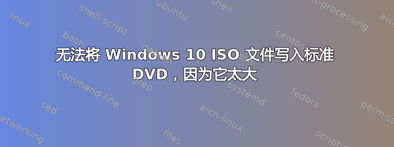 无法将 Windows 10 ISO 文件写入标准 DVD，因为它太大