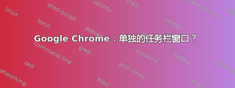 Google Chrome：单独的任务栏窗口？