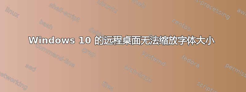 Windows 10 的远程桌面无法缩放字体大小