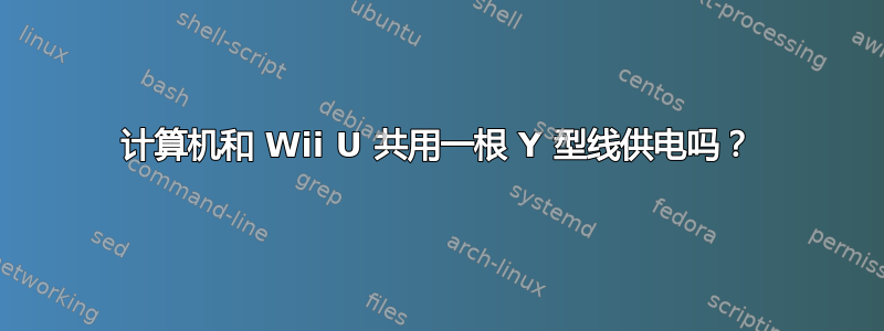 计算机和 Wii U 共用一根 Y 型线供电吗？