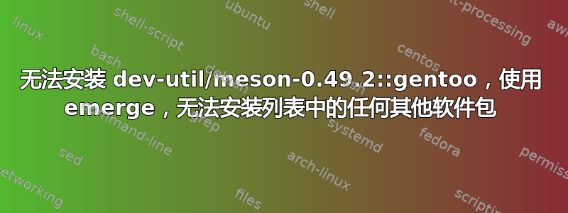 无法安装 dev-util/meson-0.49.2::gentoo，使用 emerge，无法安装列表中的任何其他软件包