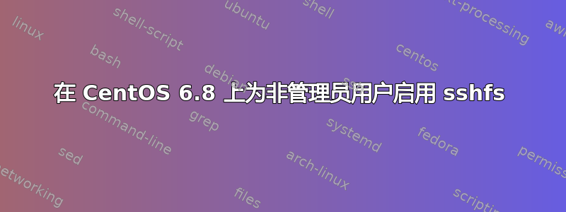 在 CentOS 6.8 上为非管理员用户启用 sshfs