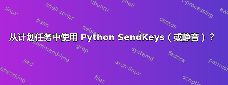 从计划任务中使用 Python SendKeys（或静音）？