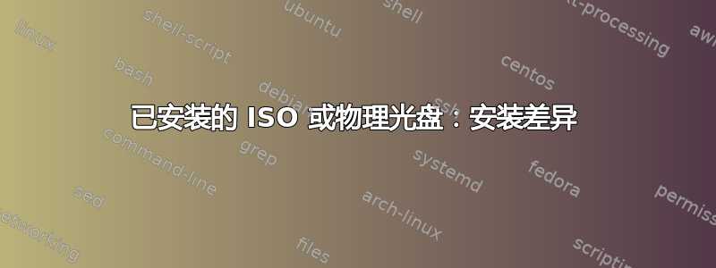 已安装的 ISO 或物理光盘：安装差异