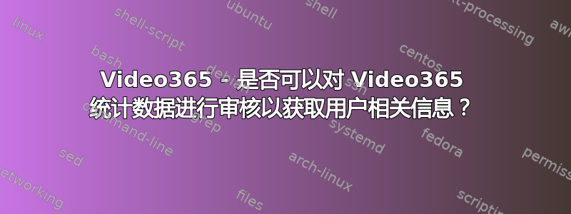 Video365 - 是否可以对 Video365 统计数据进行审核以获取用户相关信息？