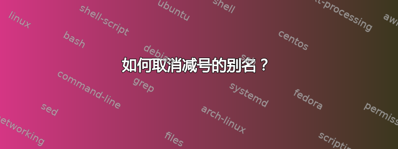 如何取消减号的别名？